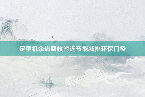 定型机余热回收附近节能减排环保门径