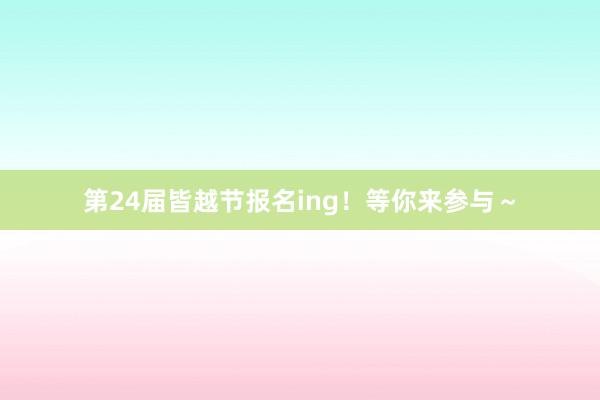 第24届皆越节报名ing！等你来参与～
