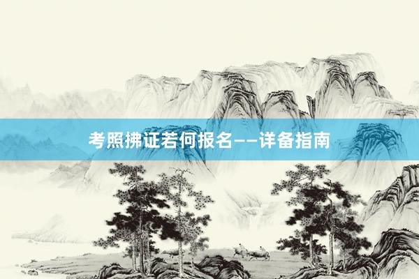 考照拂证若何报名——详备指南