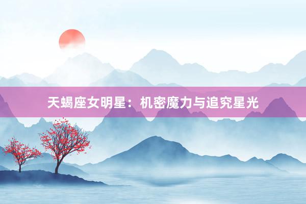 天蝎座女明星：机密魔力与追究星光