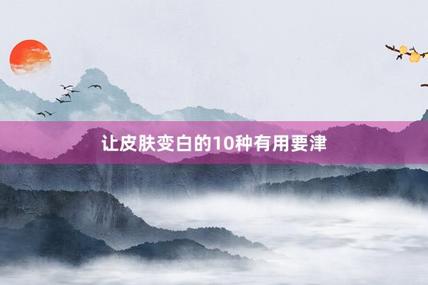 让皮肤变白的10种有用要津