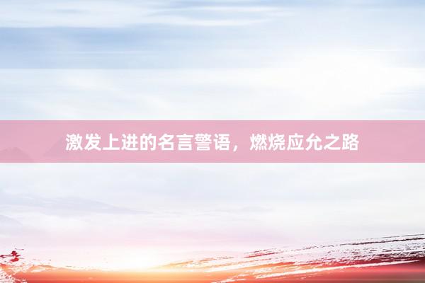 激发上进的名言警语，燃烧应允之路
