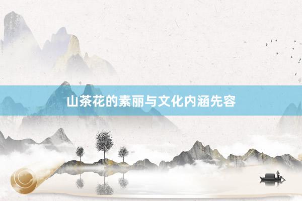 山茶花的素丽与文化内涵先容